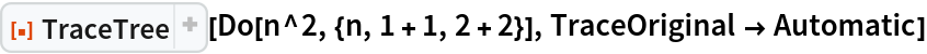 ResourceFunction["TraceTree"][Do[n^2, {n, 1 + 1, 2 + 2}], TraceOriginal -> Automatic]