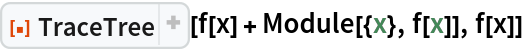 ResourceFunction["TraceTree"][f[x] + Module[{x}, f[x]], f[x]]