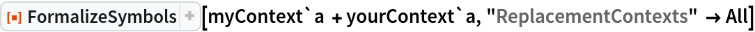 ResourceFunction["FormalizeSymbols"][myContext`a + yourContext`a, "ReplacementContexts" -> All]