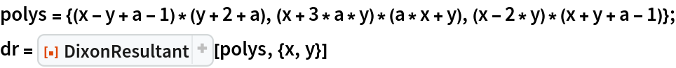 polys = {(x - y + a - 1)*(y + 2 + a), (x + 3*a*y)*(a*x + y), (x - 2*y)*(x + y + a - 1)};
dr = ResourceFunction["DixonResultant"][polys, {x, y}]