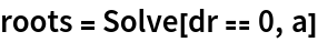 roots = Solve[dr == 0, a]