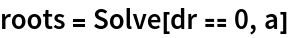 roots = Solve[dr == 0, a]