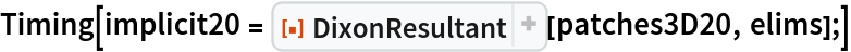 Timing[implicit20 = ResourceFunction[
    "DixonResultant", ResourceSystemBase -> "https://www.wolframcloud.com/obj/resourcesystem/api/1.0"][patches3D20, elims];]