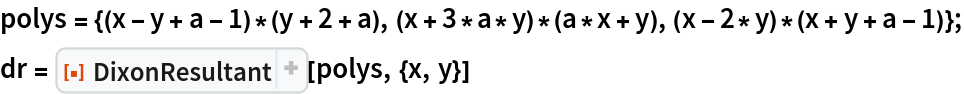 polys = {(x - y + a - 1)*(y + 2 + a), (x + 3*a*y)*(a*x + y), (x - 2*y)*(x + y + a - 1)};
dr = ResourceFunction[
  "DixonResultant", ResourceSystemBase -> "https://www.wolframcloud.com/obj/resourcesystem/api/1.0"][polys, {x, y}]