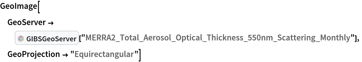 GeoImage[
 GeoServer -> InterpretationBox[FrameBox[TagBox[TooltipBox[PaneBox[GridBox[List[List[GraphicsBox[List[Thickness[0.0025`], List[FaceForm[List[RGBColor[0.9607843137254902`, 0.5058823529411764`, 0.19607843137254902`], Opacity[1.`]]], FilledCurveBox[List[List[List[0, 2, 0], List[0, 1, 0], List[0, 1, 0], List[0, 1, 0], List[0, 1, 0]], List[List[0, 2, 0], List[0, 1, 0], List[0, 1, 0], List[0, 1, 0], List[0, 1, 0]], List[List[0, 2, 0], List[0, 1, 0], List[0, 1, 0], List[0, 1, 0], List[0, 1, 0], List[0, 1, 0]], List[List[0, 2, 0], List[1, 3, 3], List[0, 1, 0], List[1, 3, 3], List[0, 1, 0], List[1, 3, 3], List[0, 1, 0], List[1, 3, 3], List[1, 3, 3], List[0, 1, 0], List[1, 3, 3], List[0, 1, 0], List[1, 3, 3]]], List[List[List[205.`, 22.863691329956055`], List[205.`, 212.31669425964355`], List[246.01799774169922`, 235.99870109558105`], List[369.0710144042969`, 307.0436840057373`], List[369.0710144042969`, 117.59068870544434`], List[205.`, 22.863691329956055`]], List[List[30.928985595703125`, 307.0436840057373`], List[153.98200225830078`, 235.99870109558105`], List[195.`, 212.31669425964355`], List[195.`, 22.863691329956055`], List[30.928985595703125`, 117.59068870544434`], List[30.928985595703125`, 307.0436840057373`]], List[List[200.`, 410.42970085144043`], List[364.0710144042969`, 315.7036876678467`], List[241.01799774169922`, 244.65868949890137`], List[200.`, 220.97669792175293`], List[158.98200225830078`, 244.65868949890137`], List[35.928985595703125`, 315.7036876678467`], List[200.`, 410.42970085144043`]], List[List[376.5710144042969`, 320.03370475769043`], List[202.5`, 420.53370475769043`], List[200.95300006866455`, 421.42667961120605`], List[199.04699993133545`, 421.42667961120605`], List[197.5`, 420.53370475769043`], List[23.428985595703125`, 320.03370475769043`], List[21.882003784179688`, 319.1406993865967`], List[20.928985595703125`, 317.4896984100342`], List[20.928985595703125`, 315.7036876678467`], List[20.928985595703125`, 114.70369529724121`], List[20.928985595703125`, 112.91769218444824`], List[21.882003784179688`, 111.26669120788574`], List[23.428985595703125`, 110.37369346618652`], List[197.5`, 9.87369155883789`], List[198.27300024032593`, 9.426692008972168`], List[199.13700008392334`, 9.203690528869629`], List[200.`, 9.203690528869629`], List[200.86299991607666`, 9.203690528869629`], List[201.72699999809265`, 9.426692008972168`], List[202.5`, 9.87369155883789`], List[376.5710144042969`, 110.37369346618652`], List[378.1179962158203`, 111.26669120788574`], List[379.0710144042969`, 112.91769218444824`], List[379.0710144042969`, 114.70369529724121`], List[379.0710144042969`, 315.7036876678467`], List[379.0710144042969`, 317.4896984100342`], List[378.1179962158203`, 319.1406993865967`], List[376.5710144042969`, 320.03370475769043`]]]]], List[FaceForm[List[RGBColor[0.5529411764705883`, 0.6745098039215687`, 0.8117647058823529`], Opacity[1.`]]], FilledCurveBox[List[List[List[0, 2, 0], List[0, 1, 0], List[0, 1, 0], List[0, 1, 0]]], List[List[List[44.92900085449219`, 282.59088134765625`], List[181.00001525878906`, 204.0298843383789`], List[181.00001525878906`, 46.90887451171875`], List[44.92900085449219`, 125.46986389160156`], List[44.92900085449219`, 282.59088134765625`]]]]], List[FaceForm[List[RGBColor[0.6627450980392157`, 0.803921568627451`, 0.5686274509803921`], Opacity[1.`]]], FilledCurveBox[List[List[List[0, 2, 0], List[0, 1, 0], List[0, 1, 0], List[0, 1, 0]]], List[List[List[355.0710144042969`, 282.59088134765625`], List[355.0710144042969`, 125.46986389160156`], List[219.`, 46.90887451171875`], List[219.`, 204.0298843383789`], List[355.0710144042969`, 282.59088134765625`]]]]], List[FaceForm[List[RGBColor[0.6901960784313725`, 0.5882352941176471`, 0.8117647058823529`], Opacity[1.`]]], FilledCurveBox[List[List[List[0, 2, 0], List[0, 1, 0], List[0, 1, 0], List[0, 1, 0]]], List[List[List[200.`, 394.0606994628906`], List[336.0710144042969`, 315.4997024536133`], List[200.`, 236.93968200683594`], List[63.928985595703125`, 315.4997024536133`], List[200.`, 394.0606994628906`]]]]]], List[Rule[BaselinePosition, Scaled[0.15`]], Rule[ImageSize, 10], Rule[ImageSize, 15]]], StyleBox[RowBox[List["GIBSGeoServer", " "]], Rule[ShowAutoStyles, False], Rule[ShowStringCharacters, False], Rule[FontSize, Times[0.9`, Inherited]], Rule[FontColor, GrayLevel[0.1`]]]]], Rule[GridBoxSpacings, List[Rule["Columns", List[List[0.25`]]]]]], Rule[Alignment, List[Left, Baseline]], Rule[BaselinePosition, Baseline], Rule[FrameMargins, List[List[3, 0], List[0, 0]]], Rule[BaseStyle, List[Rule[LineSpacing, List[0, 0]], Rule[LineBreakWithin, False]]]], RowBox[List["PacletSymbol", "[", RowBox[List["\"PhileasDazeleyGaist/RemoteSensing\"", ",", "\"PhileasDazeleyGaist`RemoteSensing`GIBSGeoServer\""]], "]"]], Rule[TooltipStyle, List[Rule[ShowAutoStyles, True], Rule[ShowStringCharacters, True]]]], Function[Annotation[Slot[1], Style[Defer[PacletSymbol["PhileasDazeleyGaist/RemoteSensing", "PhileasDazeleyGaist`RemoteSensing`GIBSGeoServer"]], Rule[ShowStringCharacters, True]], "Tooltip"]]], Rule[Background, RGBColor[0.968`, 0.976`, 0.984`]], Rule[BaselinePosition, Baseline], Rule[DefaultBaseStyle, List[]], Rule[FrameMargins, List[List[0, 0], List[1, 1]]], Rule[FrameStyle, RGBColor[0.831`, 0.847`, 0.85`]], Rule[RoundingRadius, 4]], PacletSymbol["PhileasDazeleyGaist/RemoteSensing", "PhileasDazeleyGaist`RemoteSensing`GIBSGeoServer"], Rule[Selectable, False], Rule[SelectWithContents, True], Rule[BoxID, "PacletSymbolBox"]][
   "MERRA2_Total_Aerosol_Optical_Thickness_550nm_Scattering_Monthly"],
 GeoProjection -> "Equirectangular"]