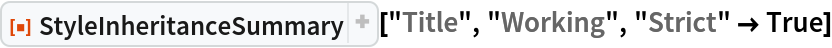 ResourceFunction["StyleInheritanceSummary", ResourceVersion->"1.0.0", ResourceSystemBase -> "https://www.wolframcloud.com/objects/resourcesystem/api/1.0"]["Title", "Working", "Strict" -> True]