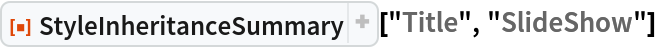 ResourceFunction["StyleInheritanceSummary", ResourceVersion->"1.0.0", ResourceSystemBase -> "https://www.wolframcloud.com/objects/resourcesystem/api/1.0"]["Title", "SlideShow"]