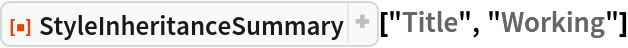 ResourceFunction["StyleInheritanceSummary", ResourceVersion->"1.0.0", ResourceSystemBase -> "https://www.wolframcloud.com/objects/resourcesystem/api/1.0"]["Title", "Working"]