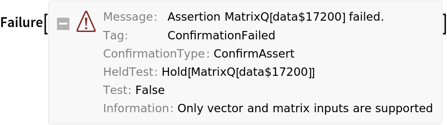 Failure["ConfirmationFailed", <|"MessageTemplate" -> "Assertion `` failed.", "MessageParameters" -> {
HoldForm[
MatrixQ[data$17200]]}, "ConfirmationType" -> "ConfirmAssert", "HeldTest" -> Hold[
MatrixQ[data$17200]], "Test" :> False, "Information" :> "Only vector and matrix inputs are supported"|>]