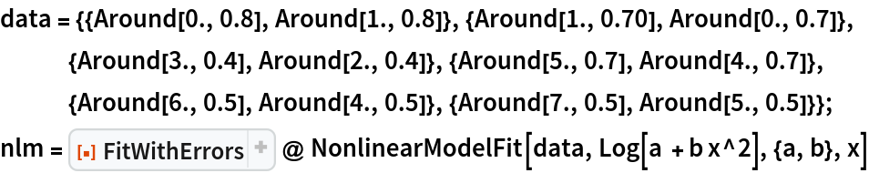 data = {{Around[0., 0.8], Around[1., 0.8]}, {Around[1., 0.70], Around[0., 0.7]}, {Around[3., 0.4], Around[2., 0.4]}, {Around[5., 0.7], Around[4., 0.7]}, {Around[6., 0.5], Around[4., 0.5]}, {Around[7., 0.5], Around[5., 0.5]}};
nlm = ResourceFunction["FitWithErrors"] @ NonlinearModelFit[data, Log[a + b x^2], {a, b}, x]