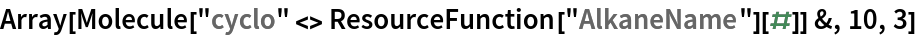 Array[Molecule["cyclo" <> ResourceFunction["AlkaneName"][#]] &, 10, 3]