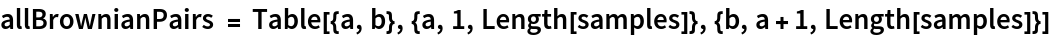 allBrownianPairs = Table[{a, b}, {a, 1, Length[samples]}, {b, a + 1, Length[samples]}]