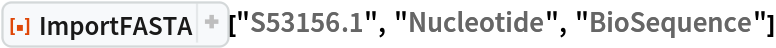 ResourceFunction[
 "ImportFASTA"]["S53156.1", "Nucleotide", "BioSequence"]