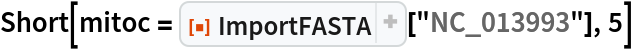 Short[mitoc = ResourceFunction["ImportFASTA"]["NC_013993"], 5]
