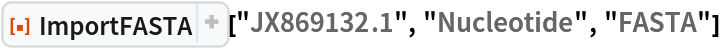 ResourceFunction["ImportFASTA"]["JX869132.1", "Nucleotide", "FASTA"]