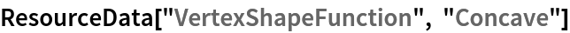 ResourceData[\!\(\*
TagBox["\"\<VertexShapeFunction\>\"",
#& ,
BoxID -> "ResourceTag-VertexShapeFunction-Input",
AutoDelete->True]\), "Concave"]