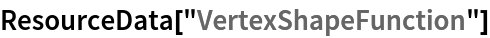 ResourceData[\!\(\*
TagBox["\"\<VertexShapeFunction\>\"",
#& ,
BoxID -> "ResourceTag-VertexShapeFunction-Input",
AutoDelete->True]\)]