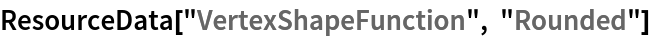 ResourceData[\!\(\*
TagBox["\"\<VertexShapeFunction\>\"",
#& ,
BoxID -> "ResourceTag-VertexShapeFunction-Input",
AutoDelete->True]\), "Rounded"]