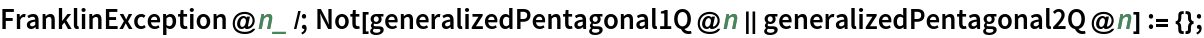 FranklinException@n_ /; Not[generalizedPentagonal1Q@n || generalizedPentagonal2Q@n] := {};