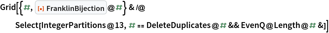 Grid[{#, ResourceFunction["FranklinBijection"]@#} & /@ Select[IntegerPartitions@
    13, # == DeleteDuplicates@# && EvenQ@Length@# &]]