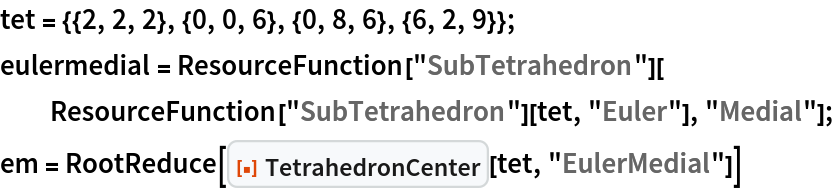 tet = {{2, 2, 2}, {0, 0, 6}, {0, 8, 6}, {6, 2, 9}}; eulermedial = ResourceFunction["SubTetrahedron"][
  ResourceFunction["SubTetrahedron"][tet, "Euler"], "Medial"];
em = RootReduce[
  ResourceFunction["TetrahedronCenter"][tet, "EulerMedial"]]