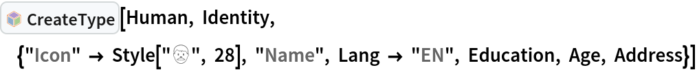 InterpretationBox[FrameBox[TagBox[TooltipBox[PaneBox[GridBox[List[List[GraphicsBox[List[Thickness[0.0025`], List[FaceForm[List[RGBColor[0.9607843137254902`, 0.5058823529411764`, 0.19607843137254902`], Opacity[1.`]]], FilledCurveBox[List[List[List[0, 2, 0], List[0, 1, 0], List[0, 1, 0], List[0, 1, 0], List[0, 1, 0]], List[List[0, 2, 0], List[0, 1, 0], List[0, 1, 0], List[0, 1, 0], List[0, 1, 0]], List[List[0, 2, 0], List[0, 1, 0], List[0, 1, 0], List[0, 1, 0], List[0, 1, 0], List[0, 1, 0]], List[List[0, 2, 0], List[1, 3, 3], List[0, 1, 0], List[1, 3, 3], List[0, 1, 0], List[1, 3, 3], List[0, 1, 0], List[1, 3, 3], List[1, 3, 3], List[0, 1, 0], List[1, 3, 3], List[0, 1, 0], List[1, 3, 3]]], List[List[List[205.`, 22.863691329956055`], List[205.`, 212.31669425964355`], List[246.01799774169922`, 235.99870109558105`], List[369.0710144042969`, 307.0436840057373`], List[369.0710144042969`, 117.59068870544434`], List[205.`, 22.863691329956055`]], List[List[30.928985595703125`, 307.0436840057373`], List[153.98200225830078`, 235.99870109558105`], List[195.`, 212.31669425964355`], List[195.`, 22.863691329956055`], List[30.928985595703125`, 117.59068870544434`], List[30.928985595703125`, 307.0436840057373`]], List[List[200.`, 410.42970085144043`], List[364.0710144042969`, 315.7036876678467`], List[241.01799774169922`, 244.65868949890137`], List[200.`, 220.97669792175293`], List[158.98200225830078`, 244.65868949890137`], List[35.928985595703125`, 315.7036876678467`], List[200.`, 410.42970085144043`]], List[List[376.5710144042969`, 320.03370475769043`], List[202.5`, 420.53370475769043`], List[200.95300006866455`, 421.42667961120605`], List[199.04699993133545`, 421.42667961120605`], List[197.5`, 420.53370475769043`], List[23.428985595703125`, 320.03370475769043`], List[21.882003784179688`, 319.1406993865967`], List[20.928985595703125`, 317.4896984100342`], List[20.928985595703125`, 315.7036876678467`], List[20.928985595703125`, 114.70369529724121`], List[20.928985595703125`, 112.91769218444824`], List[21.882003784179688`, 111.26669120788574`], List[23.428985595703125`, 110.37369346618652`], List[197.5`, 9.87369155883789`], List[198.27300024032593`, 9.426692008972168`], List[199.13700008392334`, 9.203690528869629`], List[200.`, 9.203690528869629`], List[200.86299991607666`, 9.203690528869629`], List[201.72699999809265`, 9.426692008972168`], List[202.5`, 9.87369155883789`], List[376.5710144042969`, 110.37369346618652`], List[378.1179962158203`, 111.26669120788574`], List[379.0710144042969`, 112.91769218444824`], List[379.0710144042969`, 114.70369529724121`], List[379.0710144042969`, 315.7036876678467`], List[379.0710144042969`, 317.4896984100342`], List[378.1179962158203`, 319.1406993865967`], List[376.5710144042969`, 320.03370475769043`]]]]], List[FaceForm[List[RGBColor[0.5529411764705883`, 0.6745098039215687`, 0.8117647058823529`], Opacity[1.`]]], FilledCurveBox[List[List[List[0, 2, 0], List[0, 1, 0], List[0, 1, 0], List[0, 1, 0]]], List[List[List[44.92900085449219`, 282.59088134765625`], List[181.00001525878906`, 204.0298843383789`], List[181.00001525878906`, 46.90887451171875`], List[44.92900085449219`, 125.46986389160156`], List[44.92900085449219`, 282.59088134765625`]]]]], List[FaceForm[List[RGBColor[0.6627450980392157`, 0.803921568627451`, 0.5686274509803921`], Opacity[1.`]]], FilledCurveBox[List[List[List[0, 2, 0], List[0, 1, 0], List[0, 1, 0], List[0, 1, 0]]], List[List[List[355.0710144042969`, 282.59088134765625`], List[355.0710144042969`, 125.46986389160156`], List[219.`, 46.90887451171875`], List[219.`, 204.0298843383789`], List[355.0710144042969`, 282.59088134765625`]]]]], List[FaceForm[List[RGBColor[0.6901960784313725`, 0.5882352941176471`, 0.8117647058823529`], Opacity[1.`]]], FilledCurveBox[List[List[List[0, 2, 0], List[0, 1, 0], List[0, 1, 0], List[0, 1, 0]]], List[List[List[200.`, 394.0606994628906`], List[336.0710144042969`, 315.4997024536133`], List[200.`, 236.93968200683594`], List[63.928985595703125`, 315.4997024536133`], List[200.`, 394.0606994628906`]]]]]], List[Rule[BaselinePosition, Scaled[0.15`]], Rule[ImageSize, 10], Rule[ImageSize, 15]]], StyleBox[RowBox[List["CreateType", " "]], Rule[ShowAutoStyles, False], Rule[ShowStringCharacters, False], Rule[FontSize, Times[0.9`, Inherited]], Rule[FontColor, GrayLevel[0.1`]]]]], Rule[GridBoxSpacings, List[Rule["Columns", List[List[0.25`]]]]]], Rule[Alignment, List[Left, Baseline]], Rule[BaselinePosition, Baseline], Rule[FrameMargins, List[List[3, 0], List[0, 0]]], Rule[BaseStyle, List[Rule[LineSpacing, List[0, 0]], Rule[LineBreakWithin, False]]]], RowBox[List["PacletSymbol", "[", RowBox[List["\"KirillBelov/Objects\"", ",", "\"KirillBelov`Objects`CreateType\""]], "]"]], Rule[TooltipStyle, List[Rule[ShowAutoStyles, True], Rule[ShowStringCharacters, True]]]], Function[Annotation[Slot[1], Style[Defer[PacletSymbol["KirillBelov/Objects", "KirillBelov`Objects`CreateType"]], Rule[ShowStringCharacters, True]], "Tooltip"]]], Rule[Background, RGBColor[0.968`, 0.976`, 0.984`]], Rule[BaselinePosition, Baseline], Rule[DefaultBaseStyle, List[]], Rule[FrameMargins, List[List[0, 0], List[1, 1]]], Rule[FrameStyle, RGBColor[0.831`, 0.847`, 0.85`]], Rule[RoundingRadius, 4]], PacletSymbol["KirillBelov/Objects", "KirillBelov`Objects`CreateType"], Rule[Selectable, False], Rule[SelectWithContents, True], Rule[BoxID, "PacletSymbolBox"]][Human, Identity, {"Icon" -> Style["👨", 28], "Name", Lang -> "EN", Education, Age, Address}]