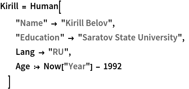 Kirill = Human[
  "Name" -> "Kirill Belov", "Education" -> "Saratov State University", Lang -> "RU", Age :> Now["Year"] - 1992
  ]