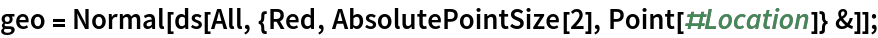 geo = Normal[
   ds[All, {Red, AbsolutePointSize[2], Point[#Location]} &]];