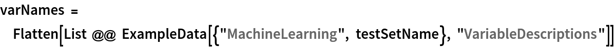 varNames = Flatten[List @@ ExampleData[{"MachineLearning", testSetName}, "VariableDescriptions"]]