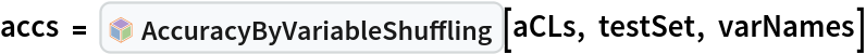 accs = InterpretationBox[FrameBox[TagBox[TooltipBox[PaneBox[GridBox[List[List[GraphicsBox[List[Thickness[0.0025`], List[FaceForm[List[RGBColor[0.9607843137254902`, 0.5058823529411764`, 0.19607843137254902`], Opacity[1.`]]], FilledCurveBox[List[List[List[0, 2, 0], List[0, 1, 0], List[0, 1, 0], List[0, 1, 0], List[0, 1, 0]], List[List[0, 2, 0], List[0, 1, 0], List[0, 1, 0], List[0, 1, 0], List[0, 1, 0]], List[List[0, 2, 0], List[0, 1, 0], List[0, 1, 0], List[0, 1, 0], List[0, 1, 0], List[0, 1, 0]], List[List[0, 2, 0], List[1, 3, 3], List[0, 1, 0], List[1, 3, 3], List[0, 1, 0], List[1, 3, 3], List[0, 1, 0], List[1, 3, 3], List[1, 3, 3], List[0, 1, 0], List[1, 3, 3], List[0, 1, 0], List[1, 3, 3]]], List[List[List[205.`, 22.863691329956055`], List[205.`, 212.31669425964355`], List[246.01799774169922`, 235.99870109558105`], List[369.0710144042969`, 307.0436840057373`], List[369.0710144042969`, 117.59068870544434`], List[205.`, 22.863691329956055`]], List[List[30.928985595703125`, 307.0436840057373`], List[153.98200225830078`, 235.99870109558105`], List[195.`, 212.31669425964355`], List[195.`, 22.863691329956055`], List[30.928985595703125`, 117.59068870544434`], List[30.928985595703125`, 307.0436840057373`]], List[List[200.`, 410.42970085144043`], List[364.0710144042969`, 315.7036876678467`], List[241.01799774169922`, 244.65868949890137`], List[200.`, 220.97669792175293`], List[158.98200225830078`, 244.65868949890137`], List[35.928985595703125`, 315.7036876678467`], List[200.`, 410.42970085144043`]], List[List[376.5710144042969`, 320.03370475769043`], List[202.5`, 420.53370475769043`], List[200.95300006866455`, 421.42667961120605`], List[199.04699993133545`, 421.42667961120605`], List[197.5`, 420.53370475769043`], List[23.428985595703125`, 320.03370475769043`], List[21.882003784179688`, 319.1406993865967`], List[20.928985595703125`, 317.4896984100342`], List[20.928985595703125`, 315.7036876678467`], List[20.928985595703125`, 114.70369529724121`], List[20.928985595703125`, 112.91769218444824`], List[21.882003784179688`, 111.26669120788574`], List[23.428985595703125`, 110.37369346618652`], List[197.5`, 9.87369155883789`], List[198.27300024032593`, 9.426692008972168`], List[199.13700008392334`, 9.203690528869629`], List[200.`, 9.203690528869629`], List[200.86299991607666`, 9.203690528869629`], List[201.72699999809265`, 9.426692008972168`], List[202.5`, 9.87369155883789`], List[376.5710144042969`, 110.37369346618652`], List[378.1179962158203`, 111.26669120788574`], List[379.0710144042969`, 112.91769218444824`], List[379.0710144042969`, 114.70369529724121`], List[379.0710144042969`, 315.7036876678467`], List[379.0710144042969`, 317.4896984100342`], List[378.1179962158203`, 319.1406993865967`], List[376.5710144042969`, 320.03370475769043`]]]]], List[FaceForm[List[RGBColor[0.5529411764705883`, 0.6745098039215687`, 0.8117647058823529`], Opacity[1.`]]], FilledCurveBox[List[List[List[0, 2, 0], List[0, 1, 0], List[0, 1, 0], List[0, 1, 0]]], List[List[List[44.92900085449219`, 282.59088134765625`], List[181.00001525878906`, 204.0298843383789`], List[181.00001525878906`, 46.90887451171875`], List[44.92900085449219`, 125.46986389160156`], List[44.92900085449219`, 282.59088134765625`]]]]], List[FaceForm[List[RGBColor[0.6627450980392157`, 0.803921568627451`, 0.5686274509803921`], Opacity[1.`]]], FilledCurveBox[List[List[List[0, 2, 0], List[0, 1, 0], List[0, 1, 0], List[0, 1, 0]]], List[List[List[355.0710144042969`, 282.59088134765625`], List[355.0710144042969`, 125.46986389160156`], List[219.`, 46.90887451171875`], List[219.`, 204.0298843383789`], List[355.0710144042969`, 282.59088134765625`]]]]], List[FaceForm[List[RGBColor[0.6901960784313725`, 0.5882352941176471`, 0.8117647058823529`], Opacity[1.`]]], FilledCurveBox[List[List[List[0, 2, 0], List[0, 1, 0], List[0, 1, 0], List[0, 1, 0]]], List[List[List[200.`, 394.0606994628906`], List[336.0710144042969`, 315.4997024536133`], List[200.`, 236.93968200683594`], List[63.928985595703125`, 315.4997024536133`], List[200.`, 394.0606994628906`]]]]]], List[Rule[BaselinePosition, Scaled[0.15`]], Rule[ImageSize, 10], Rule[ImageSize, 15]]], StyleBox[RowBox[List["AccuracyByVariableShuffling", " "]], Rule[ShowAutoStyles, False], Rule[ShowStringCharacters, False], Rule[FontSize, Times[0.9`, Inherited]], Rule[FontColor, GrayLevel[0.1`]]]]], Rule[GridBoxSpacings, List[Rule["Columns", List[List[0.25`]]]]]], Rule[Alignment, List[Left, Baseline]], Rule[BaselinePosition, Baseline], Rule[FrameMargins, List[List[3, 0], List[0, 0]]], Rule[BaseStyle, List[Rule[LineSpacing, List[0, 0]], Rule[LineBreakWithin, False]]]], RowBox[List["PacletSymbol", "[", RowBox[List["\"AntonAntonov/VariableImportanceByClassifiers\"", ",", "\"AntonAntonov`VariableImportanceByClassifiers`AccuracyByVariableShuffling\""]], "]"]], Rule[TooltipStyle, List[Rule[ShowAutoStyles, True], Rule[ShowStringCharacters, True]]]], Function[Annotation[Slot[1], Style[Defer[PacletSymbol["AntonAntonov/VariableImportanceByClassifiers", "AntonAntonov`VariableImportanceByClassifiers`AccuracyByVariableShuffling"]], Rule[ShowStringCharacters, True]], "Tooltip"]]], Rule[Background, RGBColor[0.968`, 0.976`, 0.984`]], Rule[BaselinePosition, Baseline], Rule[DefaultBaseStyle, List[]], Rule[FrameMargins, List[List[0, 0], List[1, 1]]], Rule[FrameStyle, RGBColor[0.831`, 0.847`, 0.85`]], Rule[RoundingRadius, 4]], PacletSymbol["AntonAntonov/VariableImportanceByClassifiers", "AntonAntonov`VariableImportanceByClassifiers`AccuracyByVariableShuffling"], Rule[Selectable, False], Rule[SelectWithContents, True], Rule[BoxID, "PacletSymbolBox"]][aCLs, testSet, varNames]