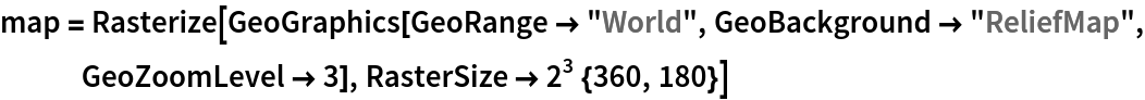 map = Rasterize[
  GeoGraphics[GeoRange -> "World", GeoBackground -> "ReliefMap", GeoZoomLevel -> 3], RasterSize -> 2^3 {360, 180}]