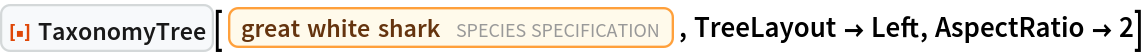 ResourceFunction["TaxonomyTree"][
 Entity["TaxonomicSpecies", "CarcharodonCarcharias::k6mys"], TreeLayout -> Left, AspectRatio -> 2]