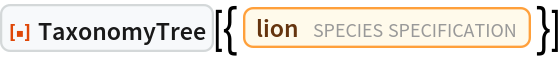 ResourceFunction["TaxonomyTree", ResourceVersion->"1.0.0"][{Entity["TaxonomicSpecies", "PantheraLeo::d7933"]}]