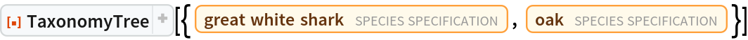 ResourceFunction["TaxonomyTree", ResourceVersion->"1.0.1"][{Entity["TaxonomicSpecies", "CarcharodonCarcharias::k6mys"], Entity["TaxonomicSpecies", "Quercus::k2384"]}]