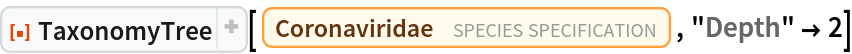 ResourceFunction["TaxonomyTree"][
 Entity["TaxonomicSpecies", "Coronaviridae::s2mb5"], "Depth" -> 2]
