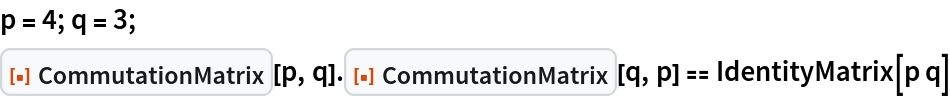 p = 4; q = 3;
ResourceFunction["CommutationMatrix"][p, q] . ResourceFunction["CommutationMatrix"][q, p] == IdentityMatrix[p q]