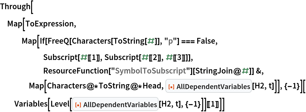 Through[Map[ToExpression, Map[If[FreeQ[Characters[ToString[#]], "p"] === False, Subscript[#[[1]], Subscript[#[[2]], #[[3]]]], ResourceFunction["SymbolToSubscript"][StringJoin@#]] &, Map[Characters@*ToString@*Head, ResourceFunction["AllDependentVariables"][H2, t]]], {-1}][
  Variables[
    Level[ResourceFunction["AllDependentVariables"][H2, t], {-1}]][[
   1]]]]