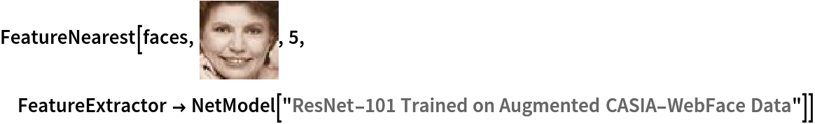 FeatureNearest[faces, \!\(\*
GraphicsBox[
TagBox[RasterBox[CompressedData["
1:eJwtlwdQ21m25ntn69X2zuvodm5jk4wBQxNMzhiDE9iADW5jchswGDAZk3PO
GQkQSAKBIggFlLNQFhJBImcwxtkdZmbfVM3efvOqjm5d/VUlfbr3nO/8jlH8
i9DEv3zxxRfZX4IlNC7fNysrruDBd+BNWHp2clJ6wtPb6TkJSQlZLvH/Gzy0
/5/Xn/tHLiaxPuZJN21T7jrF+FiHu5iHOJhfO/2fjue+9jQ57Wb4g7PBNyA8
TL4PsD57x/7SdesLHldOu5icAKvP1fPelufcLp/898bd7JSj4bcOF792MvoO
7G9YXwh2vBzlZ59w2z3Cy/aRq1W4s8Utc4MAsx9vWl66a2N6z8Ei0MH8lp1p
gJ2pt8VZT7NTftaG162Nfa1NI9zNIjyM0+45Z4R4hF676Pbjlz7G3/uYnPQ1
OeVvfj7A4sfbVhfvXTOO9P3pxQOf/Kg7qWF+sbedHnpeDXEzD/e2jvCze3zd
NvG+Z+wtp3Bvqwcelj/72oCHj3x+CvO4+tDlSri7ZfR1+0gv2yhP2xgvu4cO
V25aXAwwN/A1O+9tes7jynkPi/Melhc8zc/4mJ/1sbroZ2PqesUgzt8u2PF8
rL9V0p1rwbYXXM79h6/xt4FWF0JtjcIdzSLdrRL8nXLC/OqSHw0WJ4/V58Aa
8nvL05rzfqnNiKrLiG7NT+gofAary4VWZfaUpvZXvBiozuoqTi5P+Tkv8u7z
IK+Y6/Yx3raPnM0f2Js+uGZ238Y4wsM2zNX6to2xu+lpB8Mf7A1PWBl862T8
vbf5GZfLZ9wtL9obno7yBX/KKMzN8ImPRaijwXWTb+5YnAq2+jHeyzrjrnth
mH9DUthQUcpUWykX1iJB9yrICCUZqSQjZMRhyeSQfHpETR3TcXCLLIyWPq6h
jYMnM7AWeGN+T0FyRVxoaqBnUoBzlIf1A3uTsGtmwbYmQbbGwQ7md+0u+1w1
8LIy8P7poquVgYPhty5G39pc+MbB6NRPF06Eu5vH3baJ9rd64Gp4x/qUn+nX
wTbnn/r+9DLUpyb2XveLqImaTA6kQYGFLJGRK0zM1iz5QMl8o+WBOJrjHGu4
bxcEbxf4b+b5R2r21ixFx8bN4gdJ0AZEXU5LeuTLn28+v+P2xM0y2MbokdOV
SA8bkBKBtsa3bY39bQ19bQzdrS/Ym52yu/T1tYtfWZ750vbi906m529aX3hy
4+ovgfZ+Ft8HWJwIc7qY6Gdd/uR249OQzrQnqIoMdn+tGgtdnhlfY2E3+JO7
Ssa+inmk5R4v8EG8XRK+04nA5r1e/HqetymhbMySl3kEAQ6K76oYLktrTnuS
Her72PnKbfOz93+6FO1lc8/O+M5PRrdsLvrbGV63NXK3umB/+ZSz6QlHw29s
DL5xMjt3y9n62rkvA2zPPXAz9b3y3W2r0xFupnmhXpDs2OHCpLHS59SOUulY
9xJ1bINH3BKRdyUzr8ApLQrfL89+XJWC+LQm+3Vd8WFZ8nFV9l4/e6jhHKjZ
23LaHH2CiWjDNOdDip/VJj0EwuJ8bSI9rGJ97MJAmTtduWNn7Gv1o7vFWZcr
Z5zMTzsYfeNo9K2b+XlvG2Mfm8vuJj94mJ0ItDe4fuVEoM25aA+LqphAdFUm
senlTFe5GNkxT0Ju8kl7cvaBirM/x3u1KHqjl75fU3xcV37aUH3eVP+6Nfd+
Vf5+VfFuRXa0JD5aFO9r+HoRBWQgB9GEaspty4ouiQnKDPV5HuiWctft6S2X
+ACnx142QQ6XvSzPOZp872Dyvb3hVw5G3zqbnXE2O2dvctbjylkP05O3bQxu
WZ0PuXYpxtOyMSEUX59L6yrnwxpBOulZ2B0pc18rPFyUHC5JXi3OvllRvF9X
f9iY+3d82tK+W1O9W1W+XVEc6aRHS5KDeeGqjLnIJSiJA9P9VdDS5KYXEVUJ
D0qiA/N/DsgI9s18eCMt1Dc2wCnQyczjyhl7g68djL91unzC3viEjdFJG+Mz
zoYn3IE1WRrctbkELDTBz7YnI5rcVsLqrxUhOlQEmJ43uaVk7y1IdnXyPb3i
9bLiLZC0pf24Pf/nujX/aWcBbN5vasDzN6uq4xUl0L89J1yZJWsYCAG2dxpS
NdFaAK/J6AJ+khRW8PhWUfS9ktjgrMc3Y28637U3cTP5wdHoG3ujb2wufWtr
fNLB7EdXk1Ouhid9Lp8LsjWJ9rHLCPJElKRyILUCWJN0oneOjFzmkzaVnO0F
8eaSbEuneLWsfL2mebe58G5r4e3mPFjfby+CzZsN7fGa5nhdCz490Cv2dIoN
FVsvxCxwxyXTA3x0JxPehGsvhZWltQGXy4hrSo+uSAzLCPP/2dv2to2hi8l3
tpe+sjP83tb41LXL591MT7sanfI2PXvf3uxpgHP+Q39cXZ5guEmM7FQRBhZo
E6tCyqaauz4/u74oA7G7IDvQK49W547WNK9W1GDz+r83h8sqEK9W5kAc6BT7
OtX+knB7jrwmnZpjIKRT0Fl8HxfRTumtxjYXjNXkQAqeN6RFv4wKjL/lEups
4Wt1zs3iNMj8a5fPgrNytzzjbfLXm1d/eOxlnhLkXJMYgm8t4Aw3Sia6NVOD
OgpyXzj9EZiSkvlWwfhVJz5eFH1clh0vzG7JWR83tYeL0oNF2ds17Z5WfLAg
OdZJD+b4B2ruvppzqGK9UTL2xKRNLh7EFgevnYLx4a0ieCu5o4TQlD9SklwT
G5QZ5PrM72qQy1Ufx6ue1oaOJqfcTE45m530vfxVgOUPUb5XXz7xHyhOYg83
isY65Lj+ddbEBguzSp/QTsI2WdgDIem1jLEno3/QzX5Yka9J6LtqwY5a8GpJ
BrRtqfi7auGOmrchmdlXso5U7AMp7bWM/kbB2BUS9TTUIgmhnRqaIwyosf3c
wQZSezG8NKU7PbImLijJx/zWNbPrTtY+tiYuZmeBKgfj7/wtT96xOffsrmNL
+uOpzmIZpgeoYgzU0aF1+JZicnclvPwFqbOSCWnkIzo5o11yInxHztiSMfbn
+Pta8Yacu6sR7mtEhwviHQVrXUw5AJIU9HnKmAwNFY/1UPtqMM0FE/X5E3V5
qJpMbGM+sbVoqqUAXpICyY5rfhb21MP8ho3RDcerfnZmXuYXAKs4G5+4dfXU
A8dLBRH+8Mo01lC9DNPLhjWSeypwLUVjtTk8eBumoQhZldOV9bQj65eqZw+r
ksKGa3LZoz16PvFwXgTOZ1PO2lXzXmkEm7PUZTZhhYuTYPvRzYXQwtTWFzE1
CeHNaZH9hUn9LxNb0yIanoX15cZP1GShql5A8uLrngYn+9n4Wxt6/ckwRr4W
Bt6mZzzMzwRZn432tmxKfTTdVSocbZOhe/mIVmJnOX2wkQVrnu6qhhSmtGfG
lceGFD65kxdxI+OhT3Hc/YHKTCKkUTaNXBNRV4XUdfHMtpS+xMZL8FAGrAlS
klQcG/gy4m7+kzvF0fean0fBKzNwLYW45sKh4uT2F5GDBYno2qxh4Py/3H92
w8b/qoGr6XlP07M+l89fv3z+joPJQ0fD5DuO/QUJbFiTAtunwPVL0X1D5en9
xclN6VEPnMxCHEzDXS3iA1yife1C7A3iA+ySg1xbs2MhZS/QHZUaOmZTQtuW
0Q+VLD0TQx9qHKl+UZ0UkhrknhLknR1+Mys8IO/RrZqEsK6c+KHSVHTDy86M
6K6smNHKF8iy1PrE0FgP81tXL3iD0rt00tPwlN/l84+8bX65YZMR4jlYkixA
tqnwEPF4D22gAV6dVRwd9MDZzO3i18UxwaClOp3/+r69cW1icFHkzXh/2+aM
yJ6i5OHa3Hk6+rWGd6ThfVgSbfAJuPbClhcRDSnAye8m3HKPve4Q5WMXfd0u
ytsm6aZTyl1X4PDNqRHw8jRUTRaiLK09PTLF3y7kmgkAVFeD7zwv/uBrfCY9
9EbyHafyuKCJhlxwcQocVEOCS7AQBqx5sCKjMim8IjEcXpuf9yQwzN06+1GA
AteNqstKu+dakRACLUtH1Ocv0jHHc/xfl6VAlWp6eLwptzMrpiT6ZtZD356C
1PJfwm5eNbh++XRZfGjafe8Qe6NYH5uK+GCQ+cT2krGazJ7suNwH3vHX7cOc
zf1ARl347o7lpWeBXqmBrp1Z0ZMdpayhRjkOus4lbAJCEJLW+JPzM+PyKTgd
3kmFtVJADDYLEC2i8c7xxlzaYL2ajOBN9IFcOlRz/thUv5nnSXD9tME6an/V
QFFCQ2qEGD002VWTHX475Z4vtrUMCEu46VybEN6T+5TYVc4aaCC0FPXnJ+SF
+T6/4xrmYBpiZ/zI2eK6ydlYP8fMYM/BohRsc9F0V6UCN7DGmdyTUN8v8F/P
cbbEII0pmxLqipCyIaHruZMKbO8aD7shwL/Tct4tCBdZOCUVdagRfF5THKm5
c2SEiji0xsXo6Uj11PAiDU+Fto7VF8Fr8zAtZbCKLEJ7OWOwhT3QIh7vFY11
UXtrgO2UPLmTfMspzMHwoaNxhJu145mvEm+6AZ3IikzgJ9jmQjluYJmJPZTT
X6nYOxLaxix1Y3YG6NmUMoCZbyuYB5LpAxnlUEHbA5YlmVkTU5e4xKN50ccV
xZ6CqSCPasjIfSn5tWpmR0xeE1D0nCkdk6Ahjc9TJ5ZZhHUuUTU1IsUMKHFD
YlT3TH/teF1effKj3LDruQ99QuwNAyzO3792Jc7XIdHfYaQsHVw0tqVIhhkA
7rfOI75Wc98sAM4ENq4A8W5V8WZFDgjqt2XxR53wjzXFsVawKaVtKdh68Qxw
rTfL8l0lW0tHayiodYCskul1PnGRSdgS0zZFM0sMwhINu8qZUk7CNdOjQJhm
GiGd6ANtEVWXU/ssvDX9cWPywwg3syee1k98HcqiQgAoDpem45qKSZ3VorFe
BQG2RENvif606PfL8s/r6s9bms/bmg//TXe/6sUf9eIPK7JdBWuRN60X0Rb4
lB2N6FinOJwXrwjI80zsMm9qS0z6pJf8sT73SsU71gjBuiumHyk5r1VccFyr
bPwKCyfHDU53VA2VphVF3mlJ+znvkXe0r9VjT2u/qxdR1fmdmbGo6jxyVzWt
v4Ez0ibFDS3SMKvcKdBW3uoABis/bs79trfw2+7Sb9vaf+5qf11TgM6iZuAk
FLSWQwaSdrVi0A0P5iU6IUVGRqlnJnYk1Ndq3pFScKwW/GNr/p97ut9XVIdy
1isFGwSAWz0DI0FDCK1lvXlJzwM9CyL84q5bPPG2eOhmUZ4SCSvOwDeXYJuK
aH31rMFm+kCTBDu4RMf9qUrGfL0w+2ZZ9n5V+XlH+/vu0udNzecV2fG8UEPH
iggjgkmEhDy+ImHtamYPF2Z354QaJo47AeWjofNMzL6S88e69o8NzScAigvi
39dUHxYlH5ZmXylYKyy8cmqYDWvFNRd3ZMYl3XTJC/d54mX62NOsKvnR5425
7FA/BqQe5Dm+rZg12MQd6eCPdmtIY8usqU3hzKFa8HZR+nFZ/WFF/VanfD0/
+07LBQnDG+1SkxArbJyMMAjWzzrxW0A7Gu4CbVw43ssb65biBjYk1N1lyZsN
1VtQnmAC0ouPl8BVsnZmSUs0FHekmdRRimvM6cmM6s2IKom+HepikhLswcVC
/vVp76mfA3uwcaavFtdcROwoFyC7JRiohjy2RMcuc4h7UtYrwCpzwgOlYEcO
BivGMgenIiFmsdB1/tQKBy8jDB0qmb+vyo7nOAdyOmBX+SQMrCriiJ43ta3l
Hy9Lj/+cMkSvF4VH8zzAEpvCqWXmBKWvitxdPlyagm3IxdblpAW5RPpaQUpT
loXE/3e0GmxjiKx8MdNXjanPB4jIgbWIUD1SDFRBGJkjja2wp3aljEM5d2eW
sSacWWDgpfhB8LsCVO8SHb0nnQGzho6BAXr2ZbRXCgZ4uEgDDoCV4QaBSyyJ
KFtK1sE8/1DL25/j7AHWklK3REQ9C82ANeBaChAVaVMdRU0p4fftfsx+7CeY
6D5eFB4vy8MdzfIf+gDBwP/RdbkzvTXsoSb2UAswrjkiQgvKnEfcEc8sMycV
RKQIJAwZeaRgSDAQeHX2RFMhB96uIAzp6BOgI+yKyWAvRPXI8YNSDEQ1jVBT
J3TcyW0ZbV/BBpK2ZymbwmkgCdw7B9kGq0yj9FeBRhDmYvqzuxloVat8PFC1
peJmP/APv3apOzOK2lVG7iglthWTO8unO8r48BYRsks42g0seoGCBFXMR3QL
RrtXWJhjFUOOH6hL+Tne/9rLJ7dBH2cMNQLsIffVdObG1yY/ArzBRbSBQ1NN
I9WkMR0TtyWm7Egoa/ypZTZugTbGR3VN9ZR35T+d6i6HVaXbnv5Lc2bUMnt8
V0reltPXpHQAGIl+NlWxgQCkmf3VxNZCalc50IZveolvKphqL2FA61iDDcyB
evFo9zJ94lBO2xYSN/mTAlR3X+Gz6qSw+tQIsGnJjAGNLzv8RsYD36b0yBlo
vZ6BnpuCC1F9wAHmKaN/iiTCQUJykO0UaN1IXRaquYDUX9OUFVmSFLLMQe9L
SesCgp5P0AnJyXfdW5LDKqLvTrcVzSLbwGQqH+/iDNThGnJBgNMDIkcrXoyU
pPBgTQDjlxkTq0z0jpC4ysSAVs4YbBypyGhJj6xOfNj3Mmm8Po/UXUUfaJgj
Du8JpxWYgZneOuA5otHeWVQfE9ZK7K7Gd5Zi20v6y59jOkshVWkuxidhDTl/
bEhBb9VzMKtC4rqUxkF2vpHPAF4dLk7Wk+HM/holugcIA4fGhtaCA+zPjcPU
ZbMgNXJU5xp9bJGK2BNN7YmIayz0KyllRzCpxEMm24sxTS+lEz3qyQEVAbrO
Rm/xcCs0lGKinzfYQmgsJIACby/HNBcia3OHq7JQTQVdBUm4rvLkhzcsT3wp
JAx8WOJvCKf2FTOABFbF5H8dLv3rYHF+arg8+i7kZcI8EaYhDCjQvZLRDulY
J3ewHpofn/fAO8bDvOSxP6mjZAZSw4O3aKdhAFnBhjPctMaeOJJRNjgYDXFI
ju1bYaCA7A0uZnF6ZIU0qsZASW1l4zW5yMoMMKKO1mTj28q7C55NdlcRuqt8
zc/cdTARTQ5tiIkbQsKOlLwKfEM4/V87mncqjo6CAu0bWpQ83Vmuwg+qcVDx
aIcI0SZDdc10lwPmL37sf8/yrPeFb/PD/Yqf3G5JfQyGAkB3vbnxo1UZhJZC
Wl81tadypDwNXZ+LqEhnDdTzYc3ompympDBI7lN6fx2hpRh8/0RDPrhEZF0e
uCOgzeH8//UyOVmTFjU3g1wTEEAN6rh4PW9yU0Q6VnE3uMT/2lt8o5uFFD2n
QZt2BEQ5FiJH9+soCCWmnw9rko13IcpSQ20uXDf+uiYhGN2Q05sX15Mb25cf
j6rN6n/5S0nUraGSZ7WJIZ1ZUZXxQRVxgdEe5j4Gf71rfir/oS+5q0w63ssY
aKBB6ght5cyhFiGqN/vRbS/jk3an/0+Ej710cnBdOAmELfMJi2zsgZL5UScD
zf1Qzvnb2pySiOjKT55FQ3aFZCkaMjcFW2WgpahuFQ4yPwUDyd/0PBz84kBR
Irm7TInrW2OM/WNb8buOT4dU/2NFBJ4QWguA4NRA5xhvy7aMCN5IsxDRJkK0
zxNHZsd7wOjEgbXRoY2s4fZHrlauP37tafhDvJ8rE9m1wMas8PDguObpY79t
KD+tzP1zf3lPytbOYP+2rkHWFUJLMxWEYdF4n5aI0NPGFVjoCn1ikTRC6akk
dhSDSXOk/Dk4E6AN25QHlLCH6sHbZRqSO9KEqs0EAT6ClaVMtRfx4c1a4tAq
HSVD94CzEiA7RKM9oB7bM35xPfefPoYn7X/4MvmW18xQiwg/oCINa2eQKvLI
vgpMwVzQ4xbZ09zxgb9vLx7NCYYq89AtZcBqdHTMIhklHO1U4gZWaBNSVA+4
O3hFKlCFa86fRXVwhxvB4bAGaml9leiGbGxj7mRbwWhV+khZMrW3QkmA8BGg
NIZ2hQRQmyB1ARUDAGAPtRVF3AuyNgp3snrkbN2d9YwBRgNEO3O0Q4jtlRIH
12epAhyyNjMxOzK4tyTrQMX7pFewYJ2DpRnknjoeonOdg5ubhi1QEYpJqHpq
EFTBaHUGtDCx/+XTruyYzuwYfGvRcEUaqM2hslRkTdZYfQ60JJnSX80ZAaNH
69zUwBIVvkRFqAgQGaaPj2gTwNsBqzcm/VwQfivllntfTpISPSDDQGjQBnJP
FRcAHgZysCDWskihXs5n/vLFzauGdckxKjzy73plb04itOCZANmuIcFU0wML
DDgf26amweTjffyRdlp/Lb61BFGVCSvPGKnORdTlD1ZmwetfIhuL0V1VNHgH
Bw2VEoaU2D4wY25ysFtsLAfWIBnvpPVXTbcWwEuTerKedGdGdGU8Hir4hTtY
rRppnanORRemkGoLqC2Vr3WSz9u6xvx0f/ufqlKir535argi759rGvZga8Z9
LzBigF6zJcTP4nrEhB4dG7XOwKjxA5KJ3tmJXnCzoDtz4J1cZCeodCa8nQX0
oHqEABgoYwBywCS+SBnRURGyiR7WQB3IsYn6bOjLp2CQx9RlzXSX0nrKplry
0XWZUzXZ2JJ0WM7TgaynkJyk33fmfz9cBawrJCD+9W5nqOpljJ+LANH728Js
epDn0+v2mKZ8KqSaN9aqocK0lOF9wfQGE7vJwe+JSYcSyt4sZVdMAUizLSYD
4tKzcUss7CITu8TGqaZH5gjQ5ZlRObpvpq8KlAnIwO6cGERV2kRtFrYxj9RR
xB9qkI61ixAtnJ5KTlcls6tyuqkY11j0J5ZvL/y+r3+1KF2T0F9rRaS+psHy
7EUKCkB14NUf04M9OrJiAKQRu0sFY206yug6C3MgJr+W096pWR8X+J+XRJ+W
RO8XeEcqJhgkQePQc3Ba2vgcUIWHSlBdtP5qgFKj1S9AndYkBiMq0whtBaSu
UuAtQnjLPHFoiTyiRvdoMf1aHEQIb+cNd7xdEn/aX3q/rVmVMdcljA96+Zt5
IeA9MOqqCMO54Tesvvpfj5xNe/PiSd3lxK4ycGuLFMQWj7DNn9wTTR8BbVru
2zn2ayXjQEoF9AtQU89GK0kjSsIgf6QZ31owVpsBJAHLLYoIqIq/N1SUDFgO
eAjoVsLRdiW+H3TSpenhVSpShe0H8zt7pO2DbvZ4U/1xd+HXvcVdDQ/MCEc6
yR+78/PUMUxr6fO77sG2hrevnHY+/VVFbCCi8gWmuZgz3AZGbA1xWE9DbQJ5
AGwEU4D6VtjoZfaEjjEGxmfBeCdjsA5k0VBp8r+7QGNyeFaIV2NKOLoxj9pX
BdyVO9LCg7fK0H1a0sgGG7PGHJfjIKyRNsF4P8D7g1XZ317pP+/O/7Y7vyln
LvCm3oNpdFW+xp+c7qlpy4jOCfPzNfze5fR/PL/jBgYleEXWZFsFc6AJfMki
BblARi5Q4KBfA2AA/3p2ops+VI9tKxyuTO3NjYMUPAWzXv2z0JqnIVmh3h1Z
0cTO0pn+Oi6iXQxKBt2nAPMICwtIXkMZluKhwok+OWV0g08EzP92XQkmvk/b
mj/25/UC4sEc9+87mqM5zhpvEgyto9W5afc8wh0vW/71iwCzM2lBXvXPHqPq
8ujQOmrfnwjBhjXSobXUvsrprlJcy0tkdTqsPKk9I6InOxpamFAcebM2Mbgi
NuhFsMdweSqupYgDbwM0K8UNqqbhSwy0jokBgConDiqAMTLROuH0/wcW2LtT

"], {{0, 50}, {50, 0}}, {0, 255},
ColorFunction->RGBColor],
BoxForm`ImageTag[
     "Byte", ColorSpace -> "RGB", Interleaving -> True, MetaInformation -> <|"Source" -> "http://en.wikipedia.org/wiki/File:Elizabeth_Clare_Prophet_-_Guru_Ma.JPG", "URL" -> "http://www.wolframcdn.com/waimage/hset028/aeb/aeb98eda6645fcb390425ec1e451a972_v001s.jpg"|>],
Selectable->False],
DefaultBaseStyle->"ImageGraphics",
ImageSizeRaw->{50, 50},
PlotRange->{{0, 50}, {0, 50}}]\), 5, FeatureExtractor -> NetModel["ResNet-101 Trained on Augmented CASIA-WebFace Data"]]