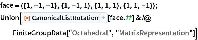 face = {{1, -1, -1}, {1, -1, 1}, {1, 1, 1}, {1, 1, -1}};
Union[ResourceFunction["CanonicalListRotation"][face . #] & /@ FiniteGroupData["Octahedral", "MatrixRepresentation"]]