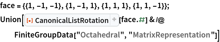 face = {{1, -1, -1}, {1, -1, 1}, {1, 1, 1}, {1, 1, -1}};
Union[ResourceFunction["CanonicalListRotation"][face . #] & /@ FiniteGroupData["Octahedral", "MatrixRepresentation"]]