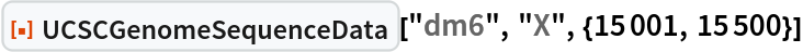 ResourceFunction[
 "UCSCGenomeSequenceData", ResourceSystemBase -> "https://www.wolframcloud.com/obj/resourcesystem/api/1.0"]["dm6", "X", {15001, 15500}]