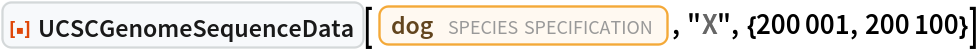 ResourceFunction[
 "UCSCGenomeSequenceData", ResourceSystemBase -> "https://www.wolframcloud.com/obj/resourcesystem/api/1.0"][
 Entity["TaxonomicSpecies", "CanisLupusFamiliaris::4t62p"], "X", {200001, 200100}]