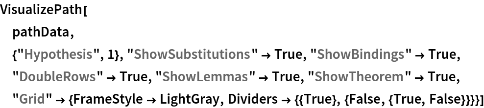 VisualizePath[
 pathData,
 {"Hypothesis", 1}, "ShowSubstitutions" -> True, "ShowBindings" -> True, "DoubleRows" -> True, "ShowLemmas" -> True, "ShowTheorem" -> True, "Grid" -> {FrameStyle -> LightGray, Dividers -> {{True}, {False, {True, False}}}}]