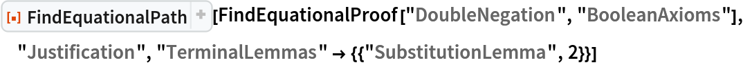 ResourceFunction["FindEquationalPath"][
 FindEquationalProof["DoubleNegation", "BooleanAxioms"], "Justification", "TerminalLemmas" -> {{"SubstitutionLemma", 2}}]