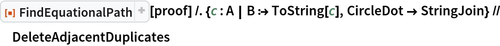 ResourceFunction["FindEquationalPath"][
   proof] /. {c : A | B :> ToString[c], CircleDot -> StringJoin} // DeleteAdjacentDuplicates