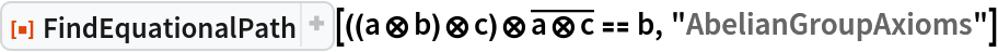 ResourceFunction["FindEquationalPath", ResourceVersion->"1.0.1"][((a\[CircleTimes]b)\[CircleTimes]c)\[CircleTimes]
\!\(\*OverscriptBox[\(a\[CircleTimes]c\), \(_\)]\) == b, "AbelianGroupAxioms"]