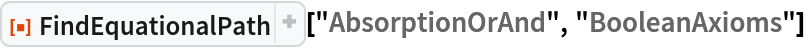 ResourceFunction["FindEquationalPath", ResourceVersion->"1.0.1"]["AbsorptionOrAnd", "BooleanAxioms"]