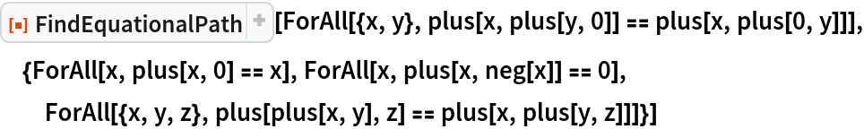 ResourceFunction["FindEquationalPath"][
 ForAll[{x, y}, plus[x, plus[y, 0]] == plus[x, plus[0, y]]], {ForAll[x, plus[x, 0] == x], ForAll[x, plus[x, neg[x]] == 0], ForAll[{x, y, z}, plus[plus[x, y], z] == plus[x, plus[y, z]]]}]