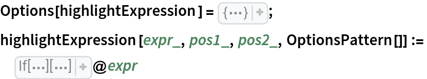 Options[highlightExpression] = {"LeftLemmaFrame" -> {Background -> RGBColor[1, 0.85, 0.85]}, "RightLemmaFrame" -> {Background -> RGBColor[0.88, 1, 0.88]}, "InputFrame" -> {Background -> RGBColor[0.83, 0.88, 0.95]}, "OutputFrame" -> {Background -> RGBColor[0.67, 0.76, 0.91], FrameMargins -> 0}, "InputStyle" -> {}, "OutputStyle" -> {}};
highlightExpression[expr_, pos1_, pos2_, OptionsPattern[]] :=
 If[
OrderedQ[{pos1, pos2}, LexicographicOrder], Reverse, #& ][
Composition[
If[pos2 === None, Identity, 
MapAt[If[pos2 === {}, Framed, FramedParens][
Style[#, 
OptionValue["OutputStyle"]], 
OptionValue["OutputFrame"], FrameStyle -> None, ContentPadding -> False]& , {pos2}]], 
If[pos1 === None, #& , 
MapAt[If[pos1 === {}, Framed, FramedParens][
Style[#, 
OptionValue["InputStyle"]], 
OptionValue["InputFrame"], FrameMargins -> 1, FrameStyle -> None, ContentPadding -> False]& , {pos1}]]]]@expr