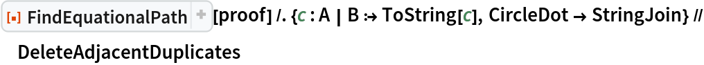 ResourceFunction["FindEquationalPath"][
   proof] /. {c : A | B :> ToString[c], CircleDot -> StringJoin} // DeleteAdjacentDuplicates